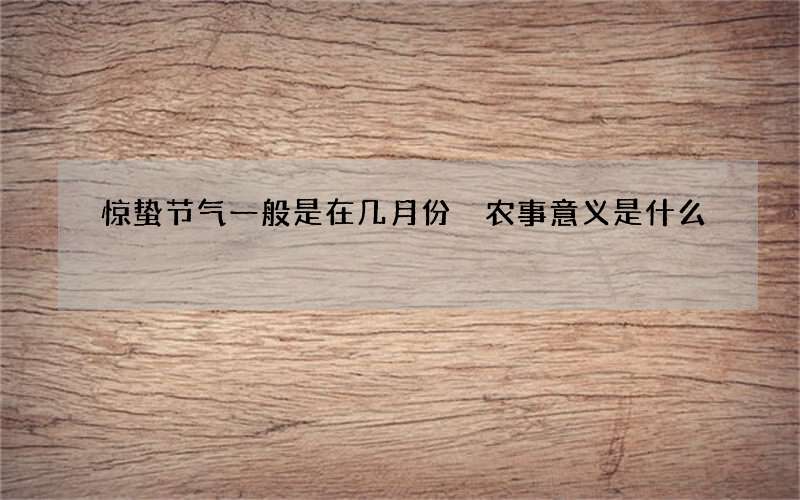 惊蛰节气一般是在几月份 农事意义是什么